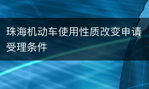 珠海机动车使用性质改变申请受理条件