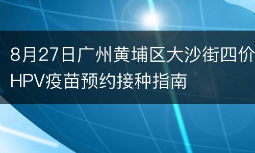 8月27日广州黄埔区大沙街四价HPV疫苗预约接种指南