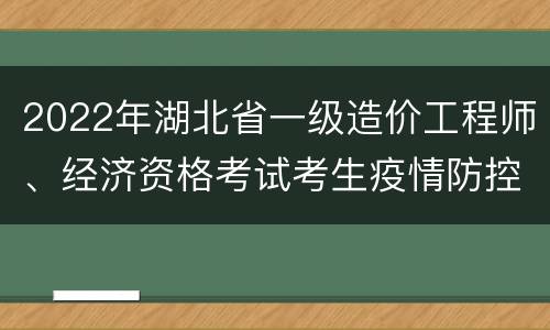 2022年湖北省一级造价工程师、经济资格考试考生疫情防控须知