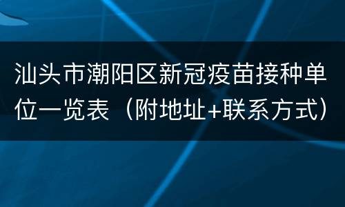 汕头市潮阳区新冠疫苗接种单位一览表（附地址+联系方式）