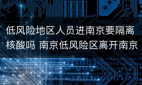 低风险地区人员进南京要隔离核酸吗 南京低风险区离开南京需要核酸检测吗