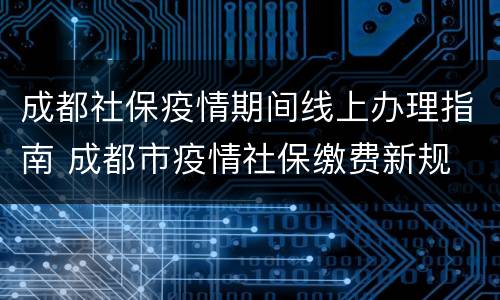 成都社保疫情期间线上办理指南 成都市疫情社保缴费新规