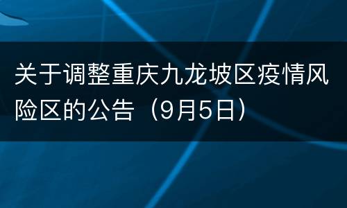 关于调整重庆九龙坡区疫情风险区的公告（9月5日）