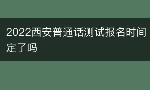 2022西安普通话测试报名时间定了吗