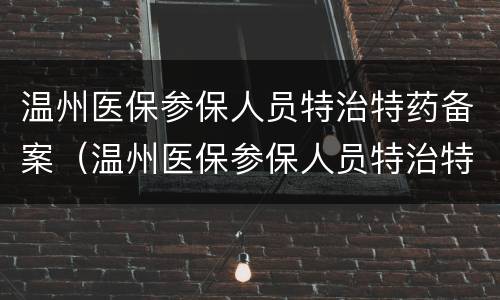 温州医保参保人员特治特药备案（温州医保参保人员特治特药备案流程）