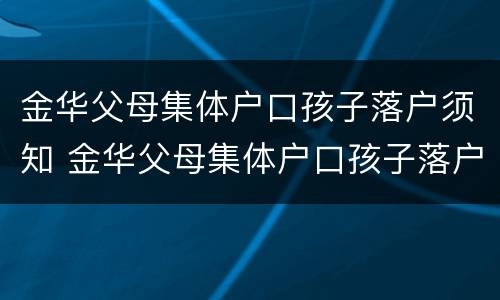 金华父母集体户口孩子落户须知 金华父母集体户口孩子落户须知什么