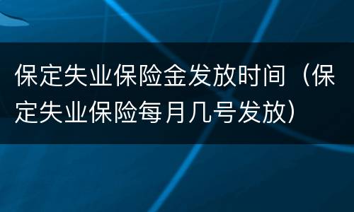 保定失业保险金发放时间（保定失业保险每月几号发放）