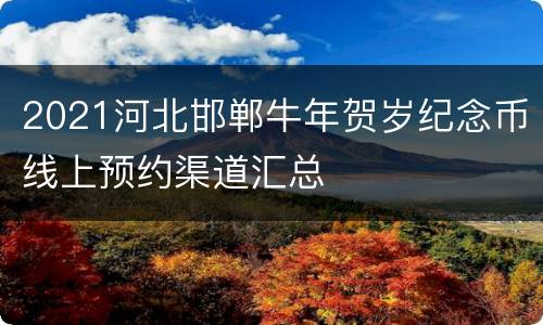 2021河北邯郸牛年贺岁纪念币线上预约渠道汇总