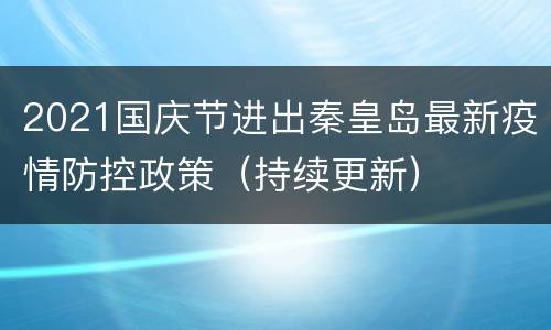2021国庆节进出秦皇岛最新疫情防控政策（持续更新）