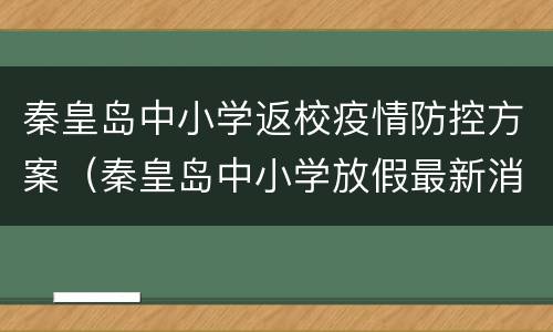 秦皇岛中小学返校疫情防控方案（秦皇岛中小学放假最新消息）