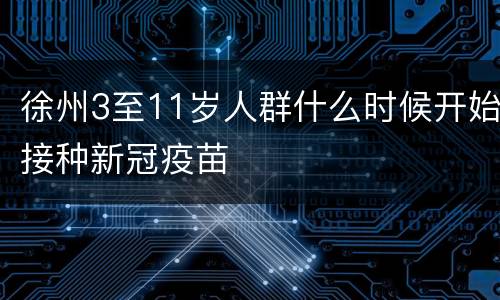 徐州3至11岁人群什么时候开始接种新冠疫苗