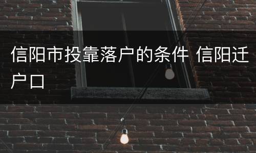 信阳市投靠落户的条件 信阳迁户口