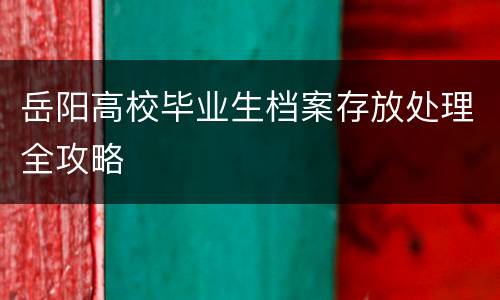 岳阳高校毕业生档案存放处理全攻略