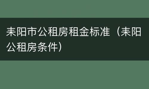 耒阳市公租房租金标准（耒阳公租房条件）