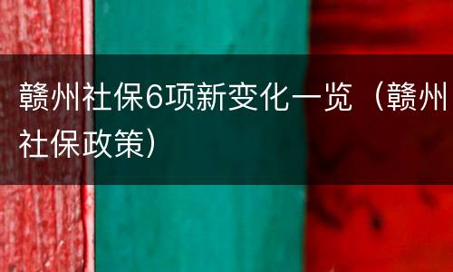 赣州社保6项新变化一览（赣州社保政策）