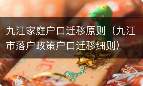 九江家庭户口迁移原则（九江市落户政策户口迁移细则）