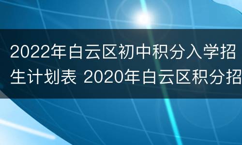 2022年白云区初中积分入学招生计划表 2020年白云区积分招生学校及计划