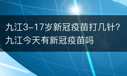 九江3-17岁新冠疫苗打几针? 九江今天有新冠疫苗吗