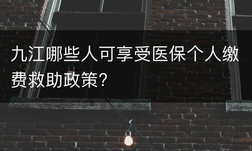 九江哪些人可享受医保个人缴费救助政策?