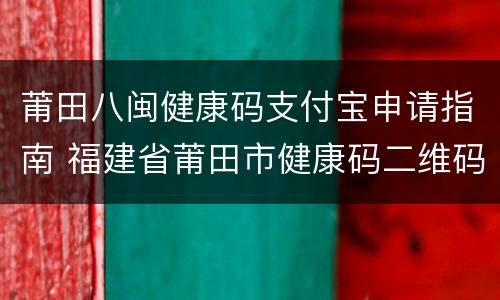 莆田八闽健康码支付宝申请指南 福建省莆田市健康码二维码