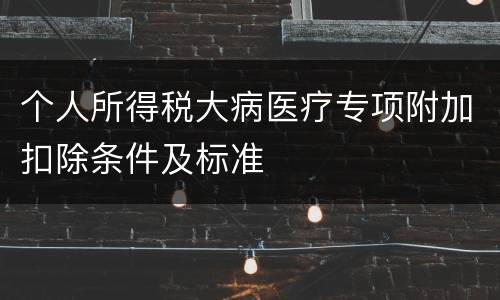 个人所得税大病医疗专项附加扣除条件及标准