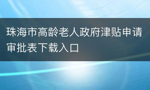 珠海市高龄老人政府津贴申请审批表下载入口