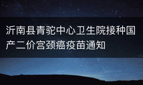 沂南县青驼中心卫生院接种国产二价宫颈癌疫苗通知