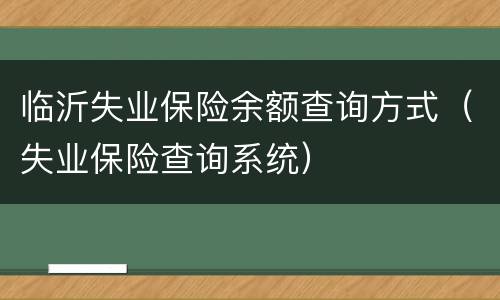 临沂失业保险余额查询方式（失业保险查询系统）
