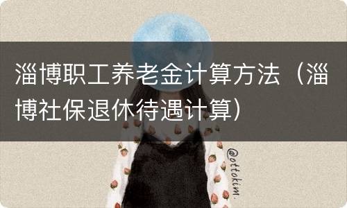 淄博职工养老金计算方法（淄博社保退休待遇计算）