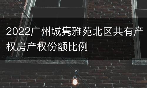 2022广州城隽雅苑北区共有产权房产权份额比例