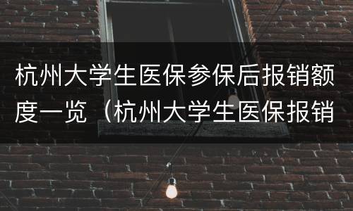 杭州大学生医保参保后报销额度一览（杭州大学生医保报销范围）