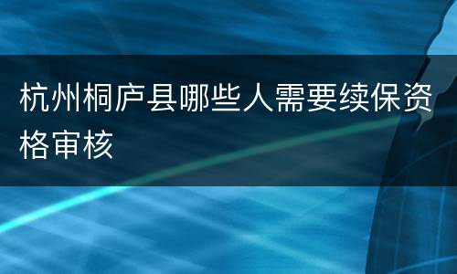 杭州桐庐县哪些人需要续保资格审核