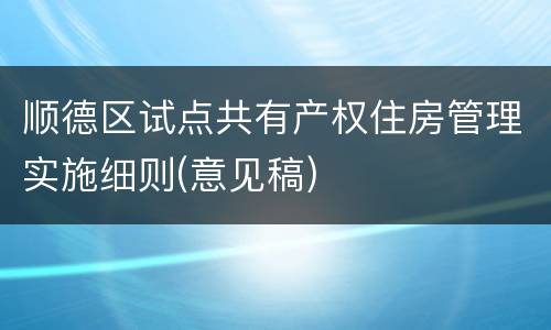 顺德区试点共有产权住房管理实施细则(意见稿)