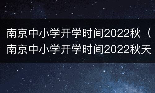 南京中小学开学时间2022秋（南京中小学开学时间2022秋天）
