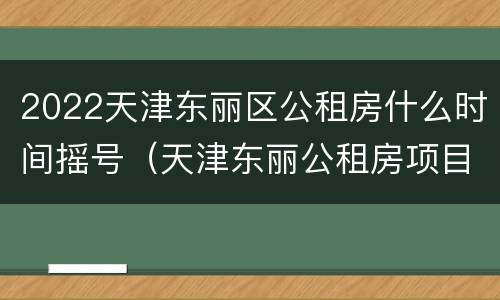 2022天津东丽区公租房什么时间摇号（天津东丽公租房项目在哪里）