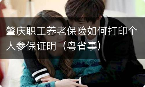 肇庆职工养老保险如何打印个人参保证明（粤省事）