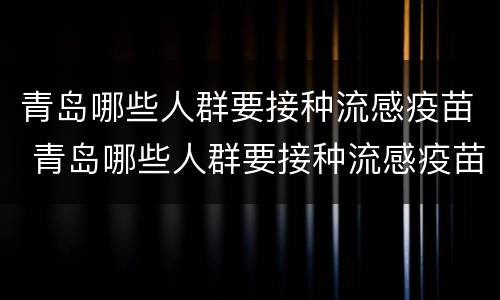 青岛哪些人群要接种流感疫苗 青岛哪些人群要接种流感疫苗了