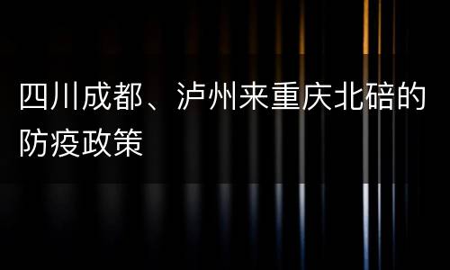 四川成都、泸州来重庆北碚的防疫政策