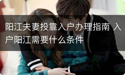 阳江夫妻投靠入户办理指南 入户阳江需要什么条件