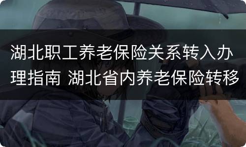 湖北职工养老保险关系转入办理指南 湖北省内养老保险转移流程