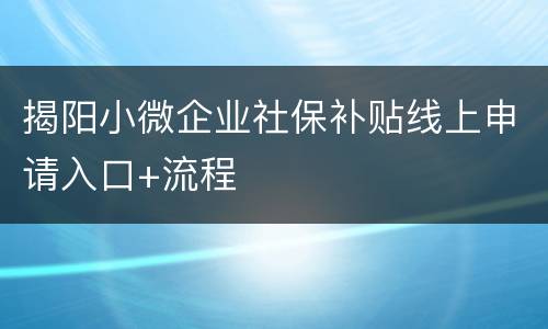 揭阳小微企业社保补贴线上申请入口+流程