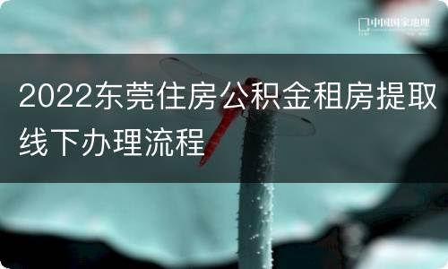 2022东莞住房公积金租房提取线下办理流程