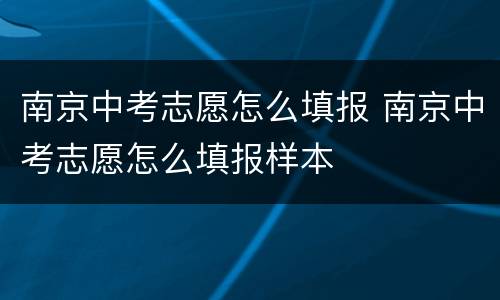 南京中考志愿怎么填报 南京中考志愿怎么填报样本
