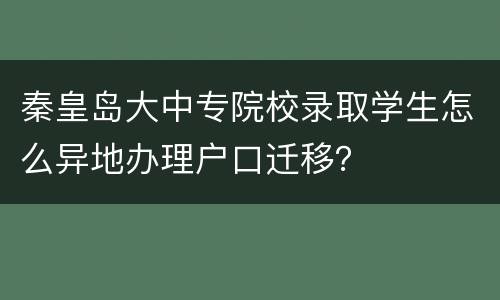 秦皇岛大中专院校录取学生怎么异地办理户口迁移？