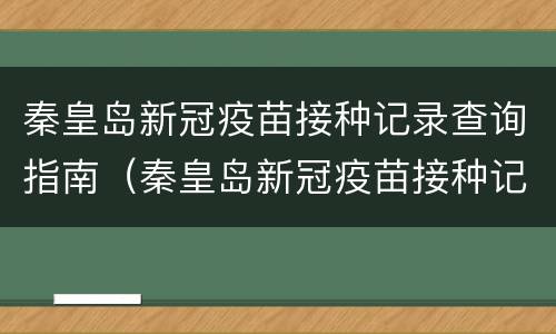 秦皇岛新冠疫苗接种记录查询指南（秦皇岛新冠疫苗接种记录查询指南最新）