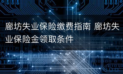 廊坊失业保险缴费指南 廊坊失业保险金领取条件