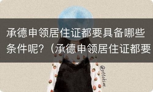 承德申领居住证都要具备哪些条件呢?（承德申领居住证都要具备哪些条件呢怎么填）