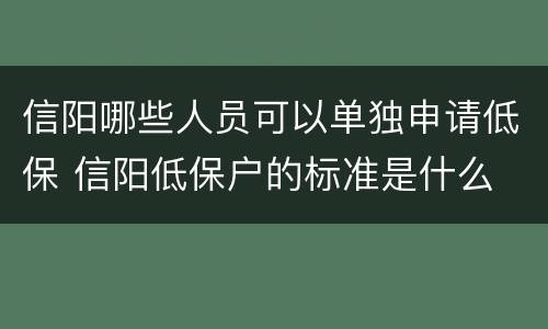 信阳哪些人员可以单独申请低保 信阳低保户的标准是什么