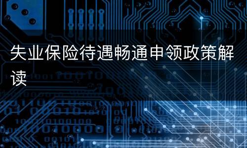 失业保险待遇畅通申领政策解读