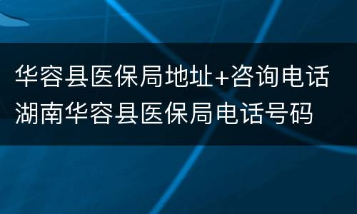 华容县医保局地址+咨询电话 湖南华容县医保局电话号码